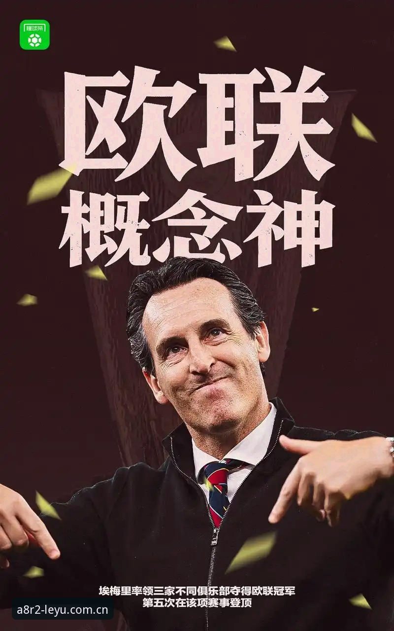 乐鱼平台入口手机版 埃梅里vs弗赖堡:欧联杯决赛6战5冠,54岁教头如何用创新战术改写足球史?